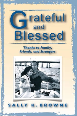 Grateful and Blessed: Thanks to Family, Friends, and Strangers - Browne, Sally K