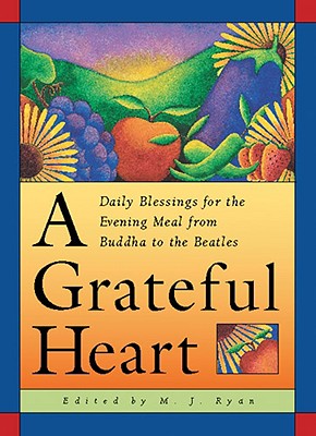 Grateful Heart: Daily Blessings for the Evening Meal from Buddha to the Beatles - Ryan, M J (Editor)