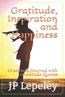 Gratitude, Inspiration and Happiness: Gratitude Journal with Gratitude Quotes - Lepeley, Jp