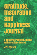 Gratitude, Inspiration and Happiness Journal: A 40 Days Gratitude Journal with Gratitude Quotes