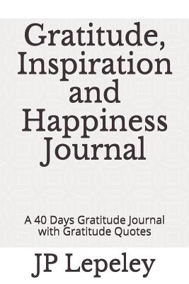 Gratitude, Inspiration and Happiness Journal: A 40 Days Gratitude Journal with Gratitude Quotes - Lepeley, Jp