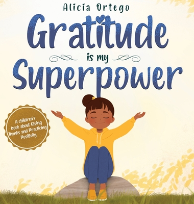 Gratitude is My Superpower: A children's book about Giving Thanks and Practicing Positivity. - Ortego, Alicia