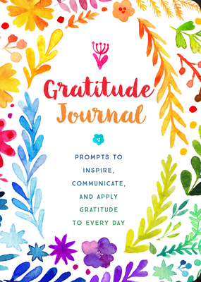 Gratitude Journal: Prompts to Inspire, Communicate, and Apply Gratitude to Every Day - Editors of Chartwell Books