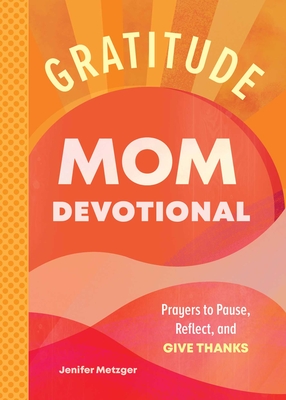 Gratitude - Mom Devotional: Prayers to Pause, Reflect, and Give Thanks - Metzger, Jenifer