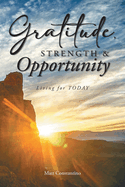 Gratitude, Strength, and Opportunity: Living for TODAY