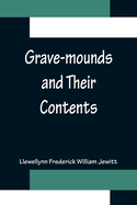 Grave-mounds and Their Contents; A Manual of Archology, as Exemplified in the Burials of the Celtic, the Romano-British, and the Anglo-Saxon Periods