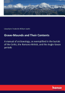 Grave-Mounds and Their Contents: A manual of archaeology, as exemplified in the burials of the Celtic, the Romano-British, and the Anglo-Saxon periods