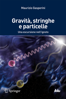 Gravita, Stringhe E Particelle: Una Escursione Nell'ignoto - Gasperini, Maurizio