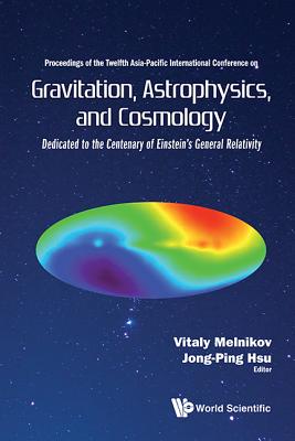 Gravitation, Astrophysics, and Cosmology - Proceedings of the Twelfth Asia-Pacific International Conference - Hsu, Jong-Ping (Editor), and Melnikov, Vitaly N (Editor)