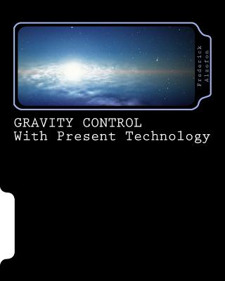 Gravity Control with Present Technology - Alzofon, Dr Frederick, and Alzofon, David (Commentaries by)