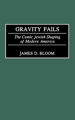 Gravity Fails: The Comic Jewish Shaping of Modern America - Bloom, James D