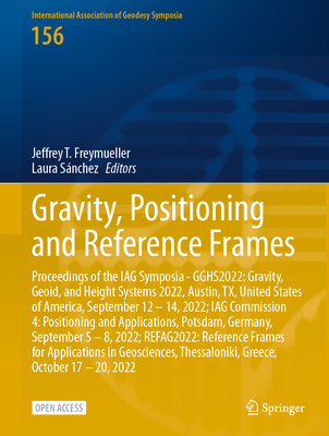 Gravity, Positioning and Reference Frames: Proceedings of the IAG Symposia - GGHS2022: Gravity, Geoid, and Height Systems 2022, Austin, TX, United States of America, September 12 - 14, 2022; IAG Commission 4: Positioning and Applications, Potsdam... - Freymueller, Jeffrey T. (Editor), and Snchez, Laura (Editor)