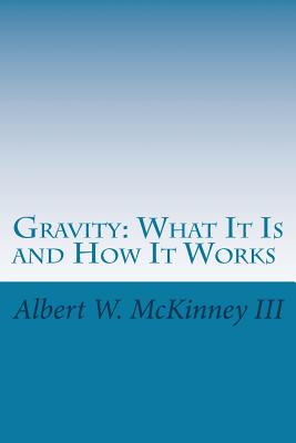 Gravity: What It Is and How It Works - McKinney III, Albert W