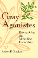 Gray Agonistes: Thomas Gray and Masculine Friendship - Gleckner, Robert F, Professor