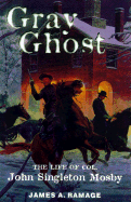 Gray Ghost: The Life of Col. John Singleton Mosby - Ramage, James A