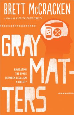 Gray Matters - Navigating the Space between Legalism and Liberty - Mccracken, Brett