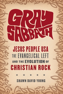 Gray Sabbath: Jesus People Usa, the Evangelical Left, and the Evolution of Christian Rock - Young, Shawn