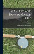 Grayling and How to Catch Them: And Recollections of a Sportsman