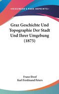 Graz Geschichte Und Topographie Der Stadt Und Ihrer Umgebung (1875)