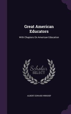 Great American Educators: With Chapters On American Education - Winship, Albert Edward