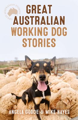 Great Australian Working Dog Stories - Goode, Angela, and Hayes, Mike