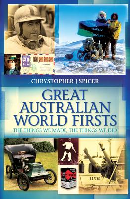 Great Australian World Firsts: The things we made, the things we did - Spicer, Chrystopher J