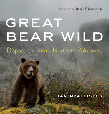Great Bear Wild: Dispatches from a Northern Rainforest - McAllister, Ian, and Kennedy, Robert F, Jr. (Foreword by)