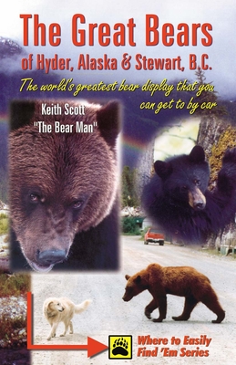 Great Bears of Hyder AK and Stewart BC: The World's Greatest Bear Display that You Can Get to by Car. - Scott, Keith