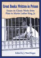 Great Books Written in Prison: Essays on Classic Works from Plato to Martin Luther King, Jr.