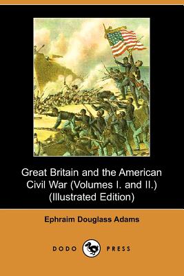 Great Britain and the American Civil War: Volumes 1 & 2 - Adams, Ephraim Douglass