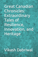 Great Canadian Chronicles: Extraordinary Tales of Resilience, Innovation, and Heritage
