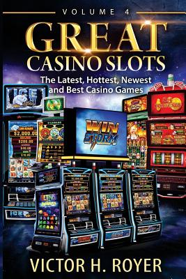 Great Casino Slots - Volume 4: The Latest, Hottest, Newest and Best Casino Games! - Royer, Victor H