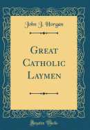 Great Catholic Laymen (Classic Reprint)