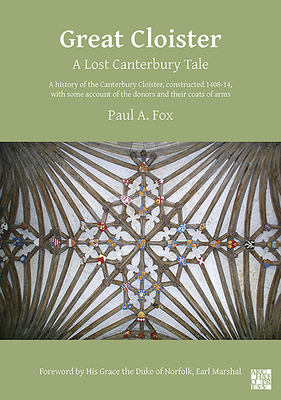 Great Cloister: A Lost Canterbury Tale: A History of the Canterbury Cloister, Constructed 1408-14, with Some Account of the Donors and their Coats of Arms - Fox, Paul A., Dr., and Fitzalan-Howard, Edward, Duke of Norfolk, Earl Marshal (Foreword by)