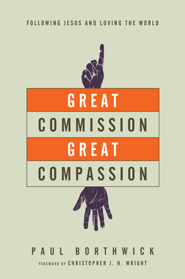Great Commission, Great Compassion: Following Jesus and Loving the World - Borthwick, Paul, Dr., and Wright, Christopher J H (Foreword by)