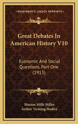 Great Debates in American History V10: Economic and Social Questions, Part One (1913) - Miller, Marion Mills (Editor), and Hadley, Arthur Twining (Introduction by)