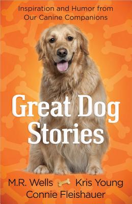 Great Dog Stories: Inspiration and Humor from Our Canine Companions - Wells, M. R., and Young, Kris, and Fleishauer, Connie