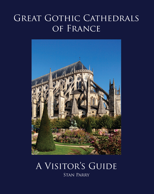 Great Gothic Cathedrals of France: A Visitor's Guide - Parry, Stan