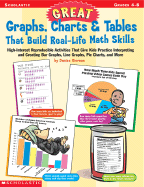 Great Graphs, Charts & Tables That Build Real-Life Math Skills: High-Interest Reproducible Activities That Give Kids Practice Interpreting and Creating Bar Graphs, Line Graphs, Pie Charts, and More