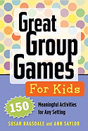 Great Group Games for Kids: 150 Meaningful Activities for Any Setting