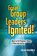 Great Group Leaders Ignited!: 74 Ways to Put Purpose, Power, & Plans Into Action