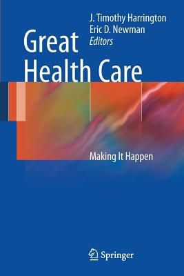 Great Health Care: Making It Happen - Harrington, J (Editor), and Newman, Eric D, MD (Editor)