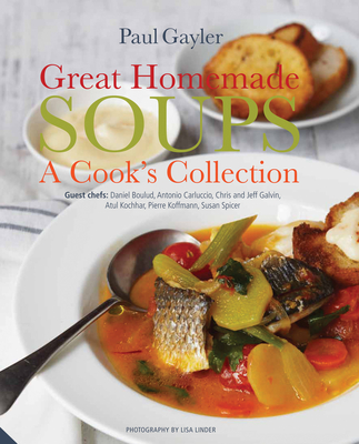 Great Homemade Soups: A Cook (Tm)S Collection - Gayler, Paul, Chef, and Linder, Lisa (Photographer)