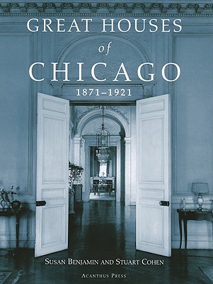 Great Houses of Chicago: 1871-1921 - Benjamin, Susan S, and Cohen, Stuart Earl, and Schulze, Franz (Foreword by)