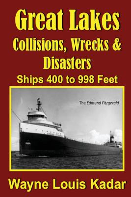Great Lakes: Collisions, Wrecks and Disasters: Ships 400 to 998 Feet - Kadar, Wayne Louis