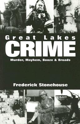 Great Lakes Crime: Murder, Mayhem, Booze & Broads - Stonehouse, Frederick