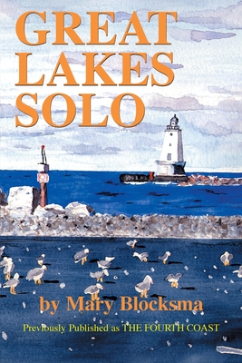 Great Lakes Solo: Exploring the Great Lakes Coastline from the St. Lawrence Seaway to the Boundary Waters of Minnesota - Blocksma, Mary