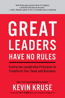 Great Leaders Have No Rules: Contrarian Leadership Principles to Transform Your Team and Business - Kruse, Kevin, and Bradberry, Travis (Foreword by)