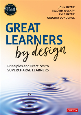 Great Learners by Design: Principles and Practices to Supercharge Learners - Hattie, John, and O leary, Timothy, and Hattie, Kyle