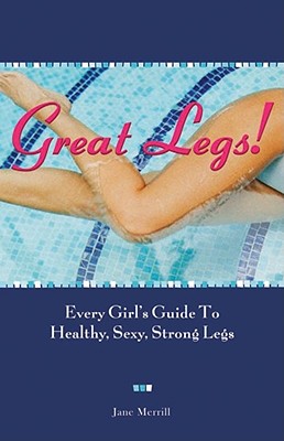 Great Legs!: Every Girl's Guide to Healthy, Sexy, Strong Legs - Merrill, Jane